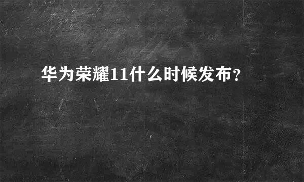 华为荣耀11什么时候发布？