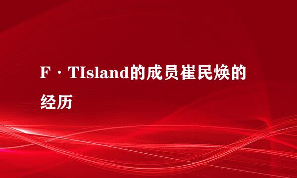 F·TIsland的成员崔民焕的经历