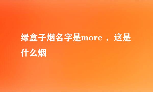 绿盒子烟名字是more ，这是什么烟