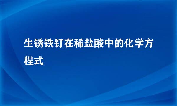 生锈铁钉在稀盐酸中的化学方程式