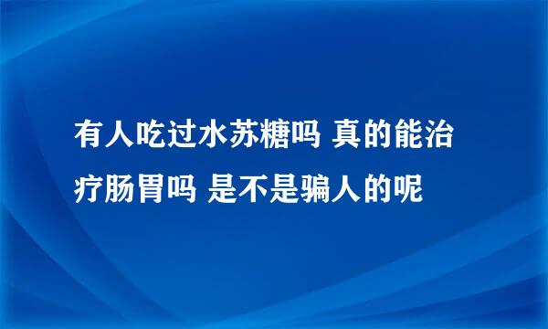 有人吃过水苏糖吗 真的能治疗肠胃吗 是不是骗人的呢