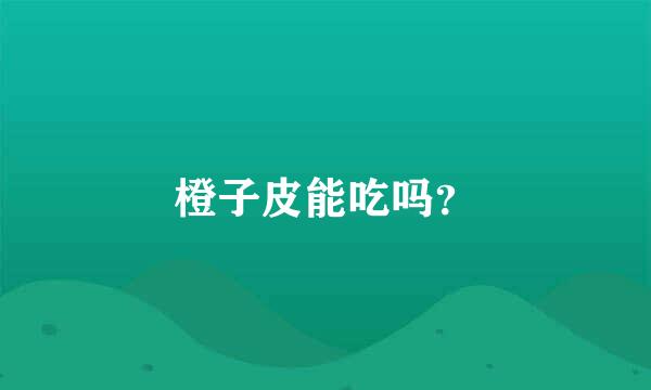 橙子皮能吃吗？