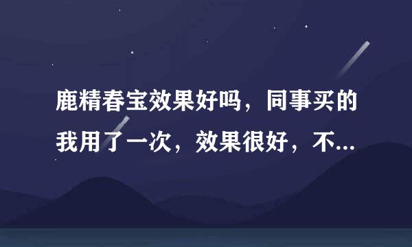 鹿精春宝效果好吗，同事买的我用了一次，效果很好，不知道成分有哪些？