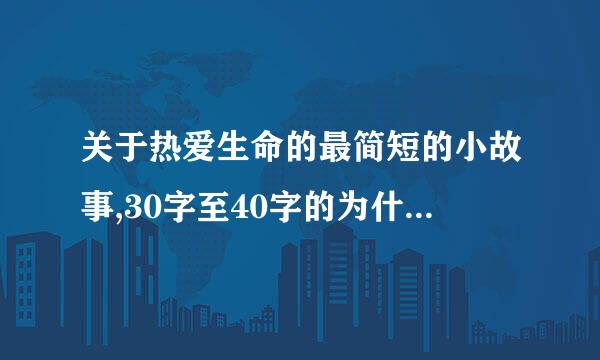 关于热爱生命的最简短的小故事,30字至40字的为什么没有 ?