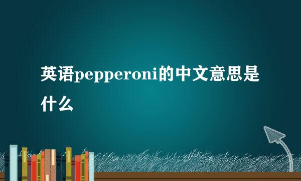 英语pepperoni的中文意思是什么