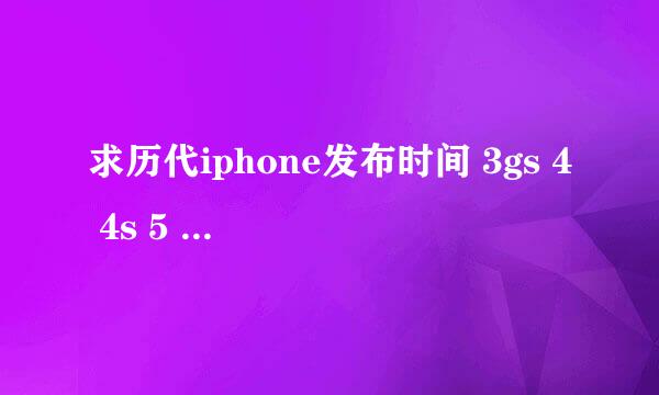 求历代iphone发布时间 3gs 4 4s 5 5s 多谢啦