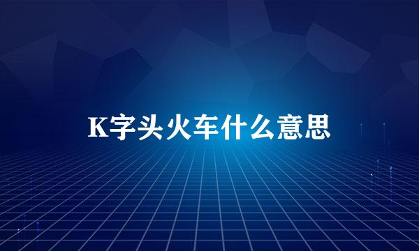 K字头火车什么意思