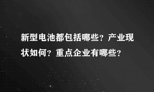 新型电池都包括哪些？产业现状如何？重点企业有哪些？