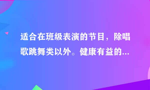 适合在班级表演的节目，除唱歌跳舞类以外。健康有益的单人表演，时间尽量控制在三分钟左右