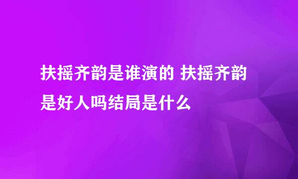 扶摇齐韵是谁演的 扶摇齐韵是好人吗结局是什么