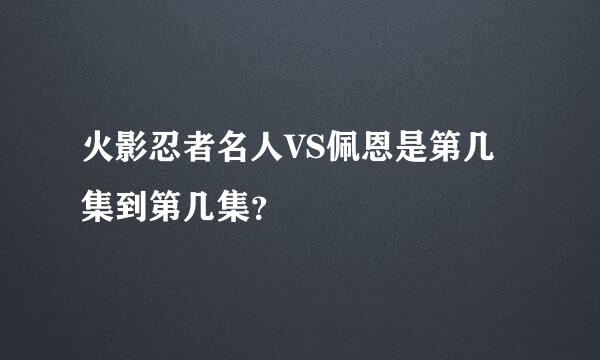 火影忍者名人VS佩恩是第几集到第几集？