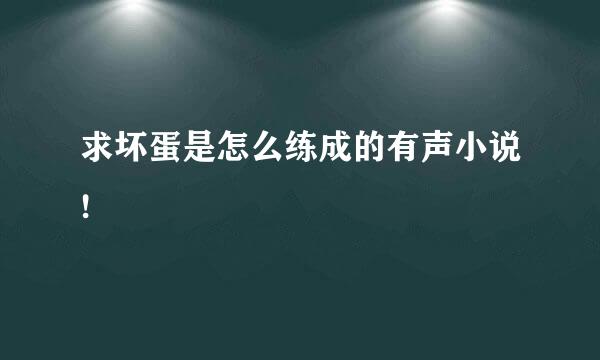 求坏蛋是怎么练成的有声小说!