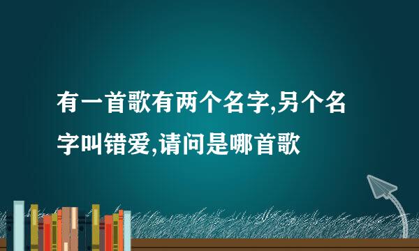 有一首歌有两个名字,另个名字叫错爱,请问是哪首歌