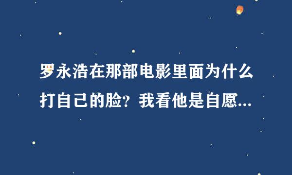 罗永浩在那部电影里面为什么打自己的脸？我看他是自愿的，连工作人员都措手不及好像！！！