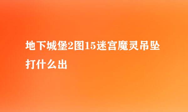 地下城堡2图15迷宫魔灵吊坠打什么出