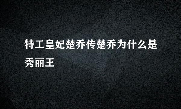 特工皇妃楚乔传楚乔为什么是秀丽王