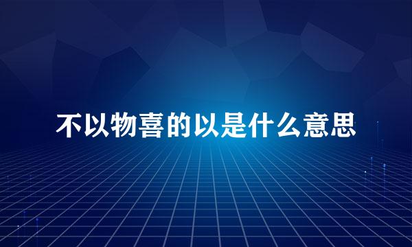 不以物喜的以是什么意思