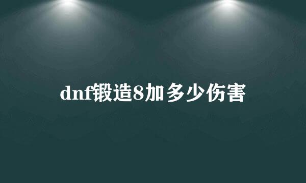 dnf锻造8加多少伤害