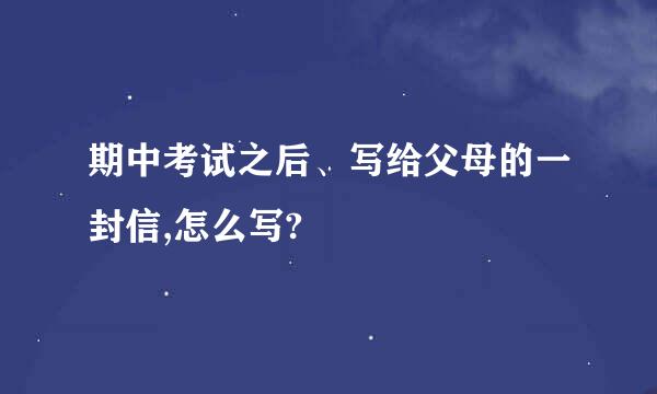 期中考试之后、写给父母的一封信,怎么写?