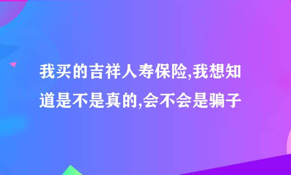 我买的吉祥人寿保险,我想知道是不是真的,会不会是骗子