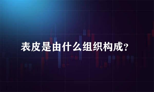 表皮是由什么组织构成？