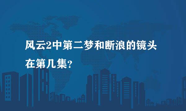 风云2中第二梦和断浪的镜头在第几集？