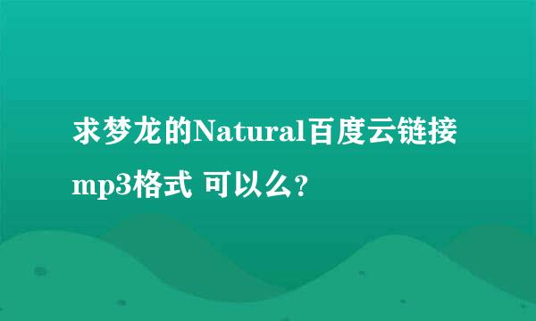 求梦龙的Natural百度云链接mp3格式 可以么？