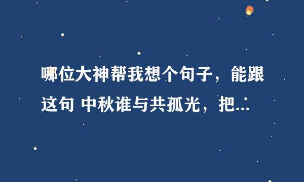 哪位大神帮我想个句子，能跟这句 中秋谁与共孤光，把盏凄然北望。对上的。