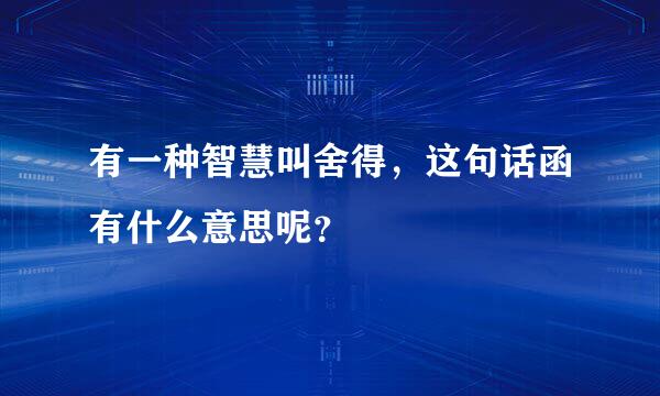 有一种智慧叫舍得，这句话函有什么意思呢？