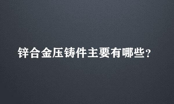 锌合金压铸件主要有哪些？