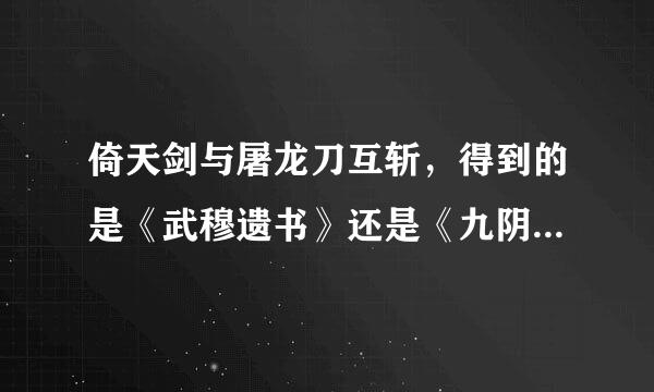 倚天剑与屠龙刀互斩，得到的是《武穆遗书》还是《九阴真经》？