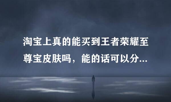 淘宝上真的能买到王者荣耀至尊宝皮肤吗，能的话可以分享一家店铺给我吗