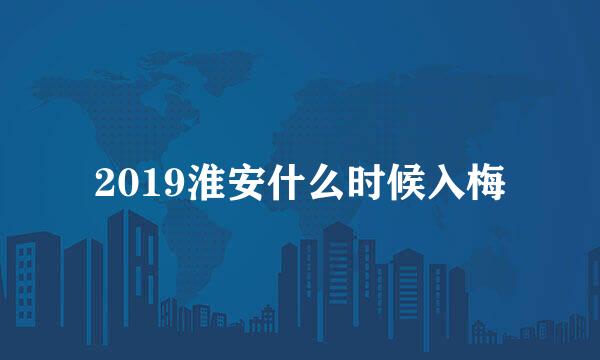 2019淮安什么时候入梅