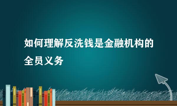 如何理解反洗钱是金融机构的全员义务