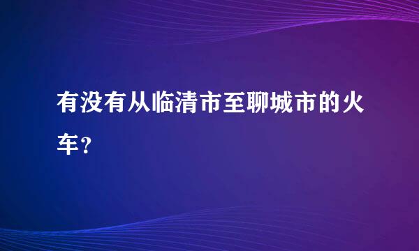 有没有从临清市至聊城市的火车？