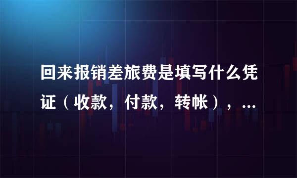 回来报销差旅费是填写什么凭证（收款，付款，转帐），如何填写