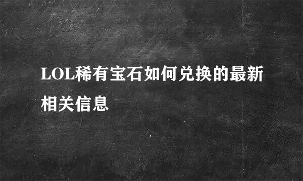 LOL稀有宝石如何兑换的最新相关信息