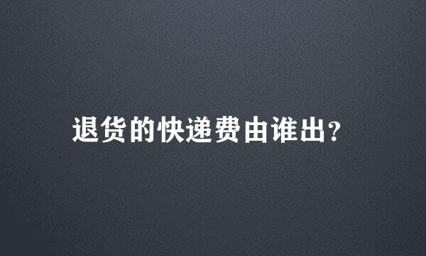 退货的快递费由谁出？