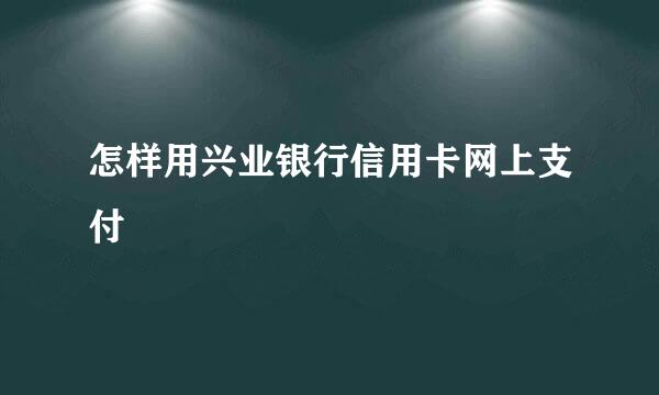 怎样用兴业银行信用卡网上支付