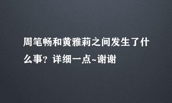 周笔畅和黄雅莉之间发生了什么事？详细一点~谢谢