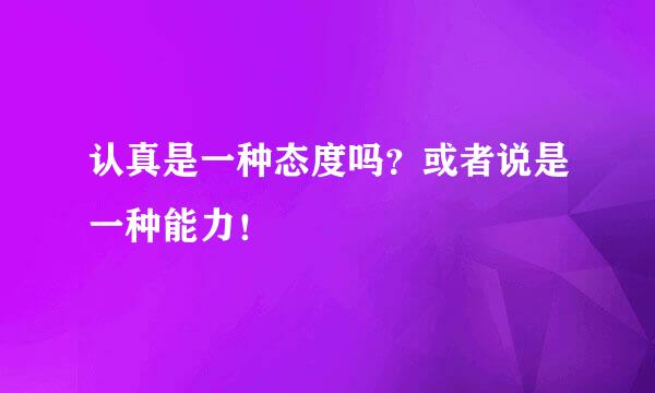 认真是一种态度吗？或者说是一种能力！