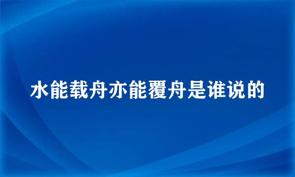 水能载舟亦能覆舟是谁说的