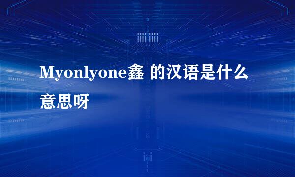 Myonlyone鑫 的汉语是什么意思呀