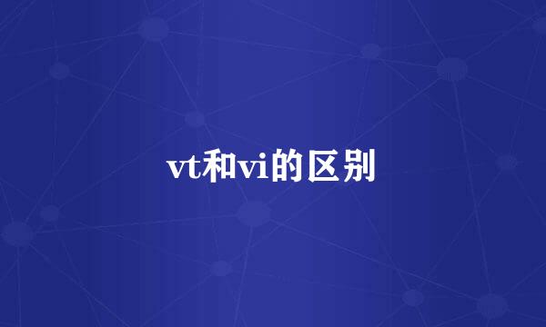 vt和vi的区别