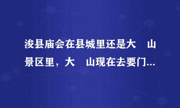 浚县庙会在县城里还是大伾山景区里，大伾山现在去要门票吗？多少钱