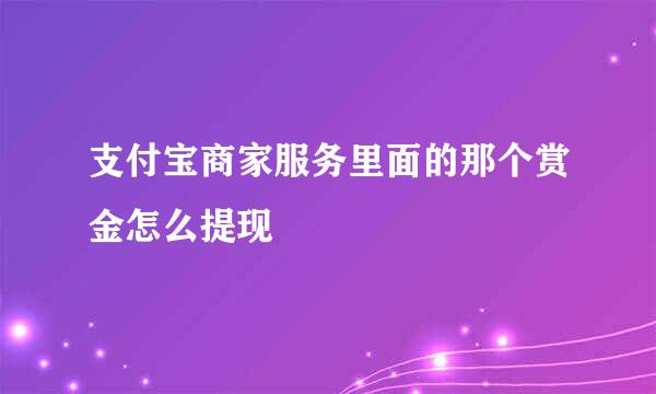 支付宝商家服务里面的那个赏金怎么提现