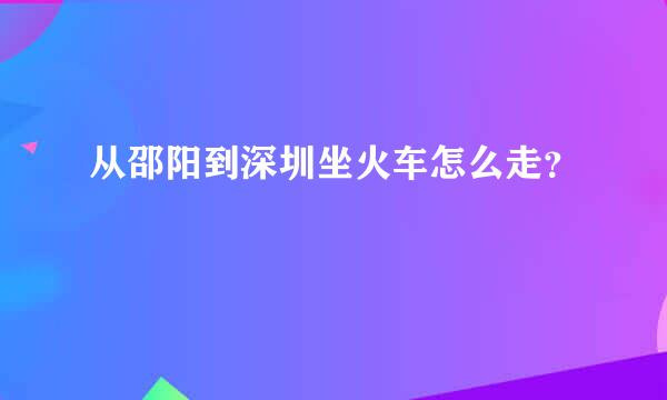 从邵阳到深圳坐火车怎么走？