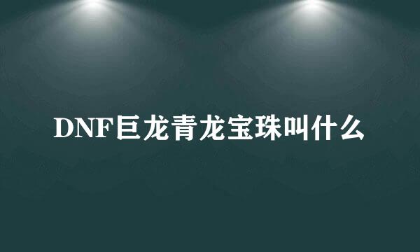 DNF巨龙青龙宝珠叫什么