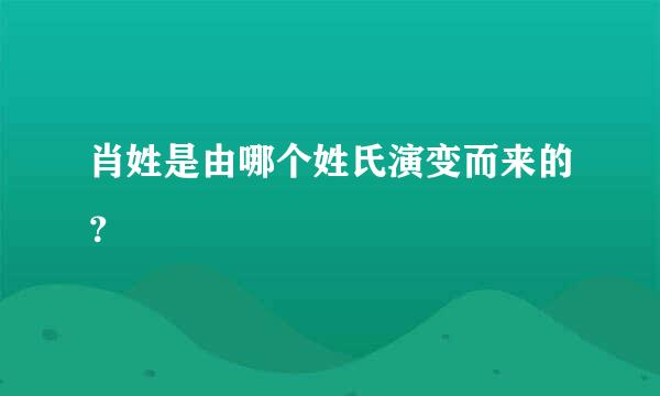 肖姓是由哪个姓氏演变而来的？