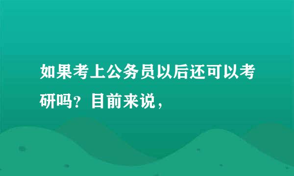 如果考上公务员以后还可以考研吗？目前来说，